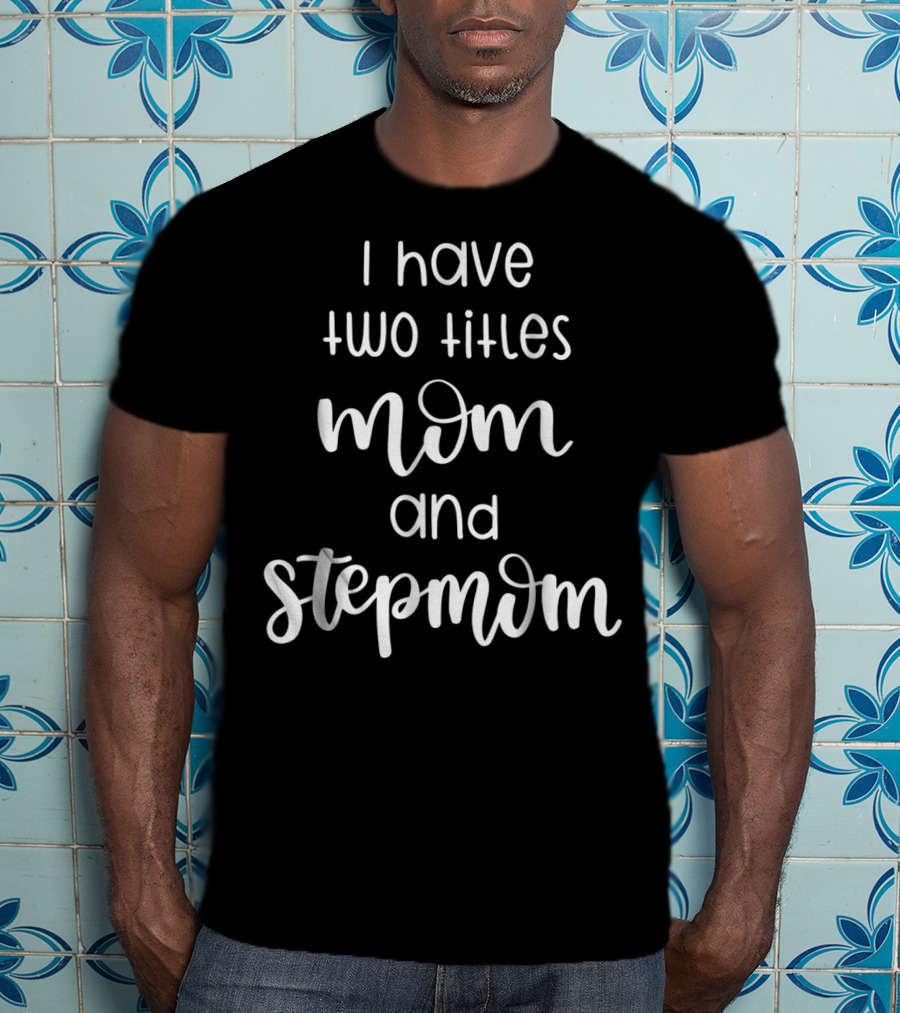 I Have Two Titles Mom And Stepmom For Women T-Shirt