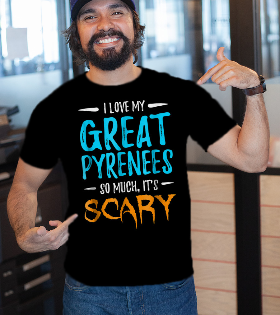 I Love My Great Pyrenees So Much It's Scary T-Shirt