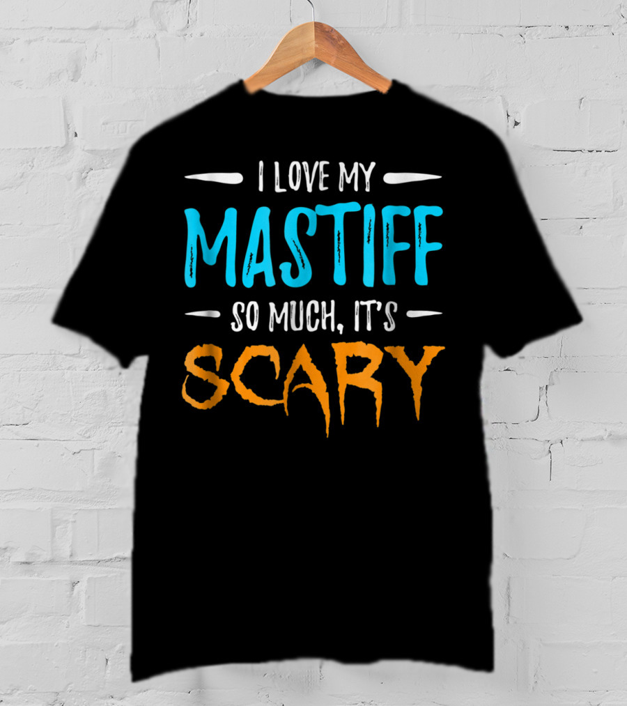 I Love My Mastiff So Much It’s Scary T-Shirt
