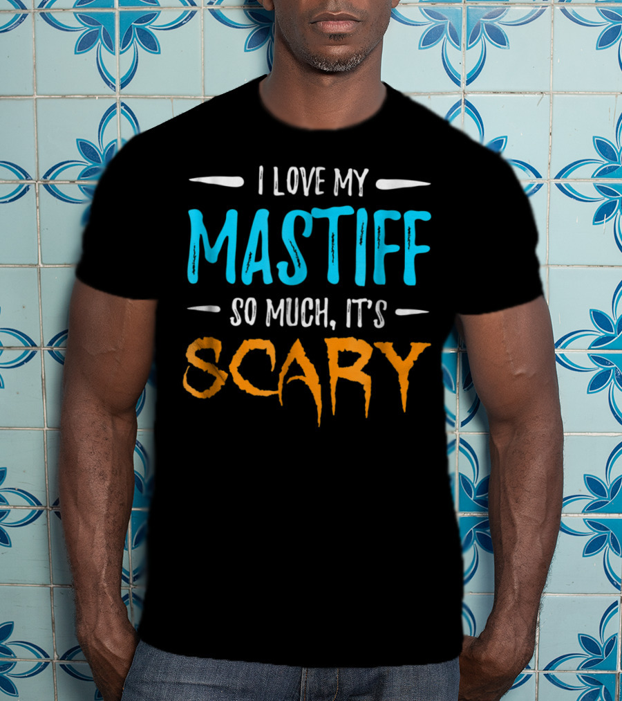 I Love My Mastiff So Much It’s Scary T-Shirt