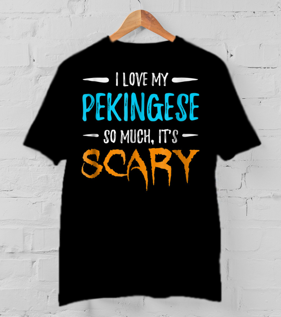 I Love My Pekingese So Much, It's Scary T-Shirt