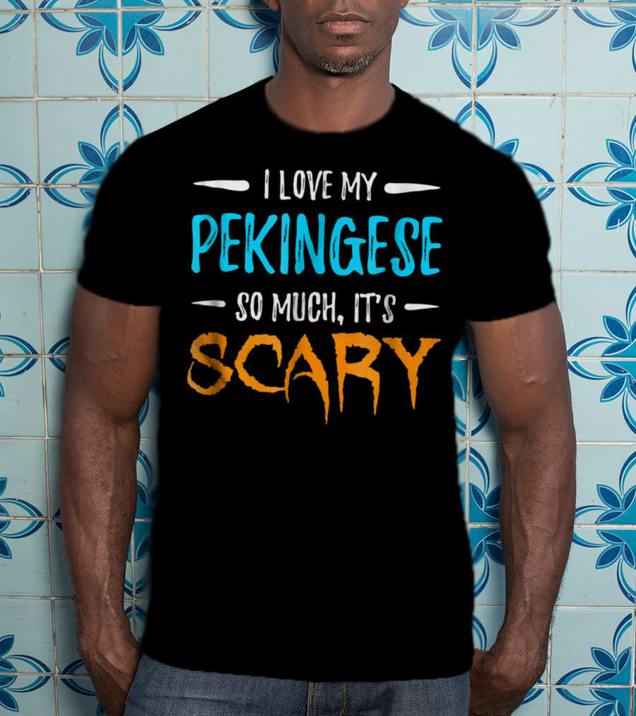 I Love My Pekingese So Much, It's Scary T-Shirt