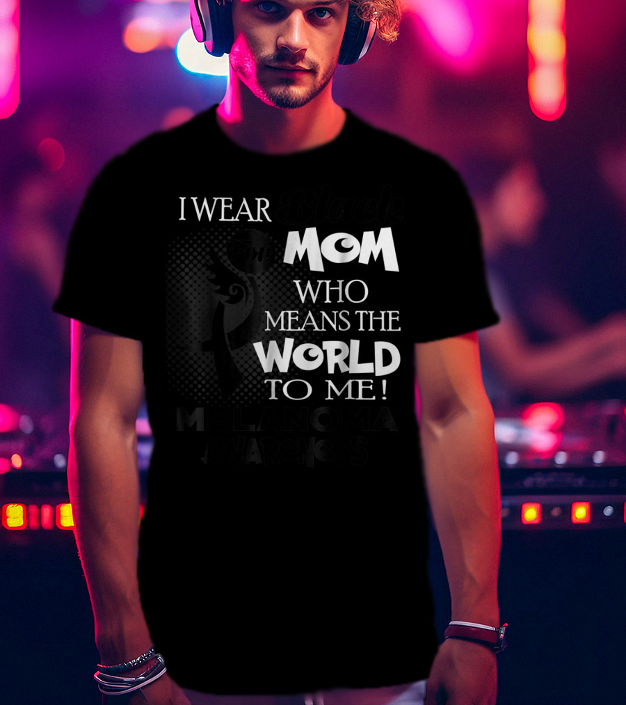 I Wear Black For Mom Who Means The World To Me Melanoma Awareness T-Shirt