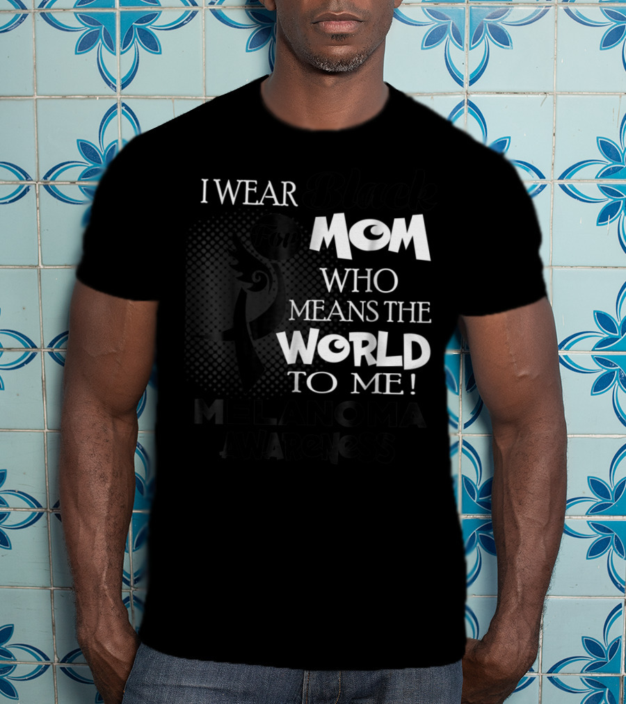 I Wear Black For Mom Who Means The World To Me Melanoma Awareness T-Shirt
