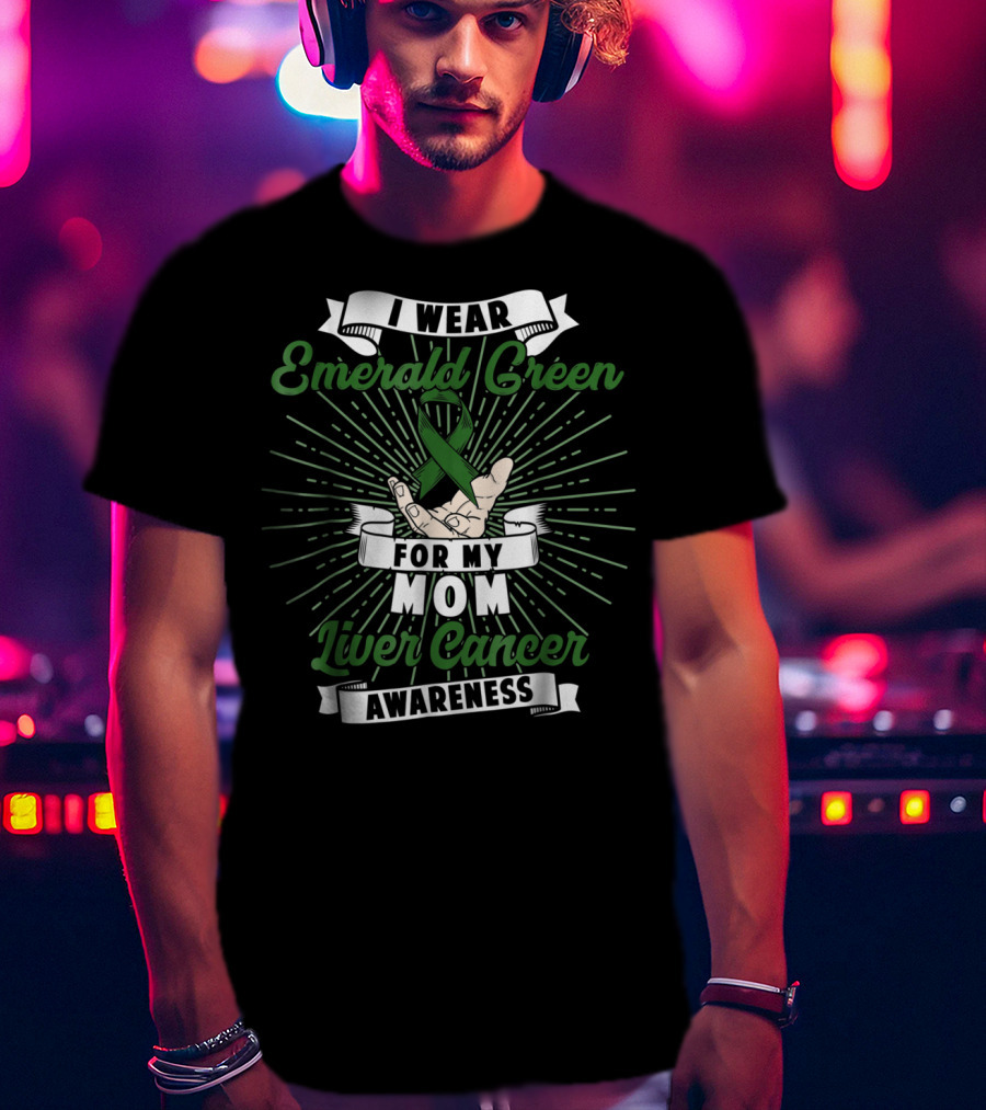 I Wear Emerald Green For My Mom Liver Cancer Awareness T-Shirt