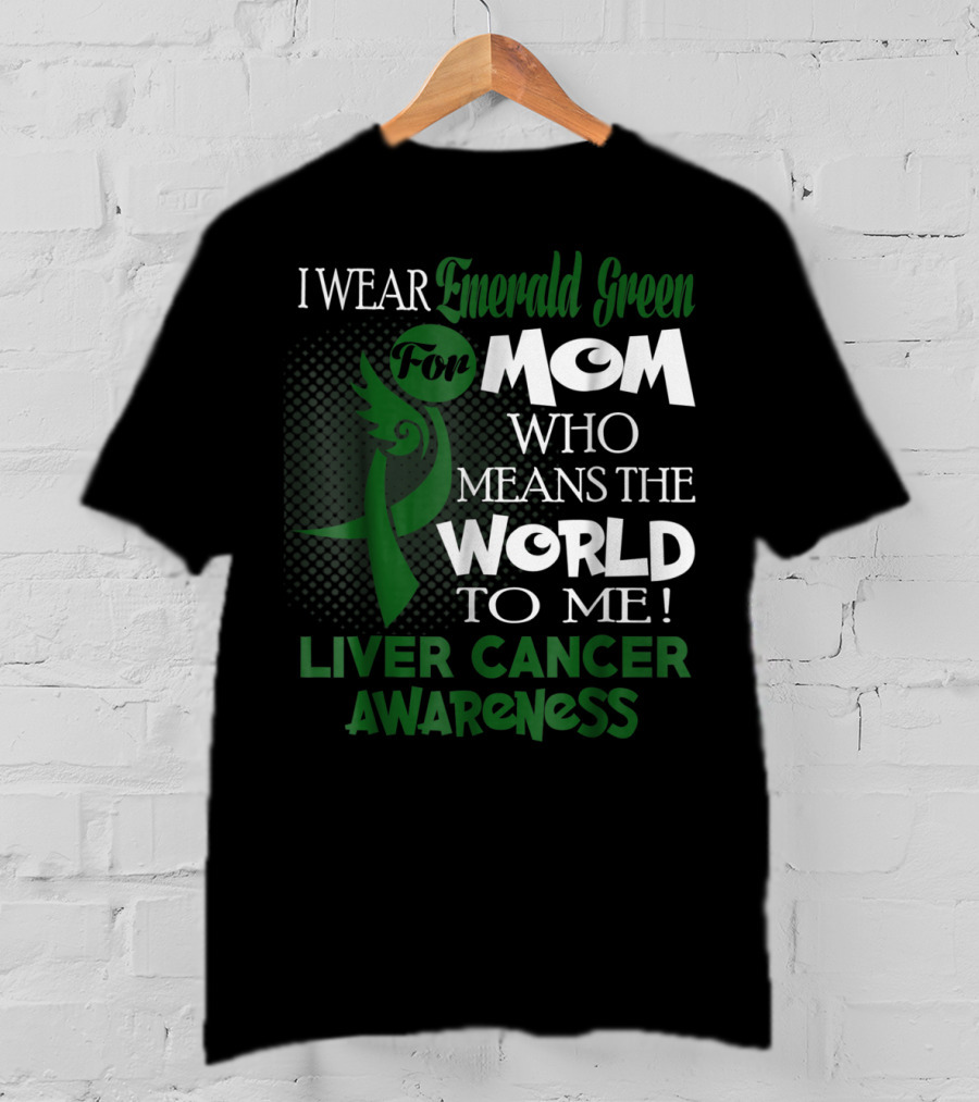 I Wear Emerald Green For Mom Who Means The World To Me Liver Cancer Awareness T-Shirt