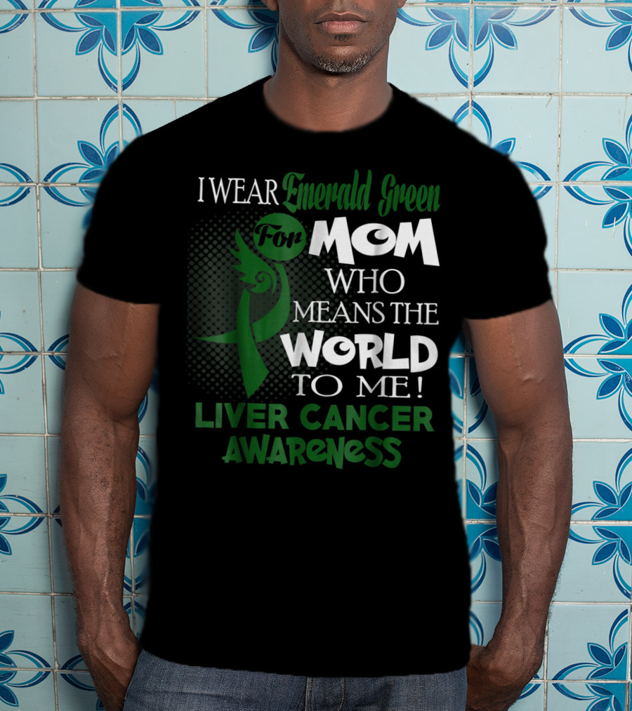 I Wear Emerald Green For Mom Who Means The World To Me Liver Cancer Awareness T-Shirt