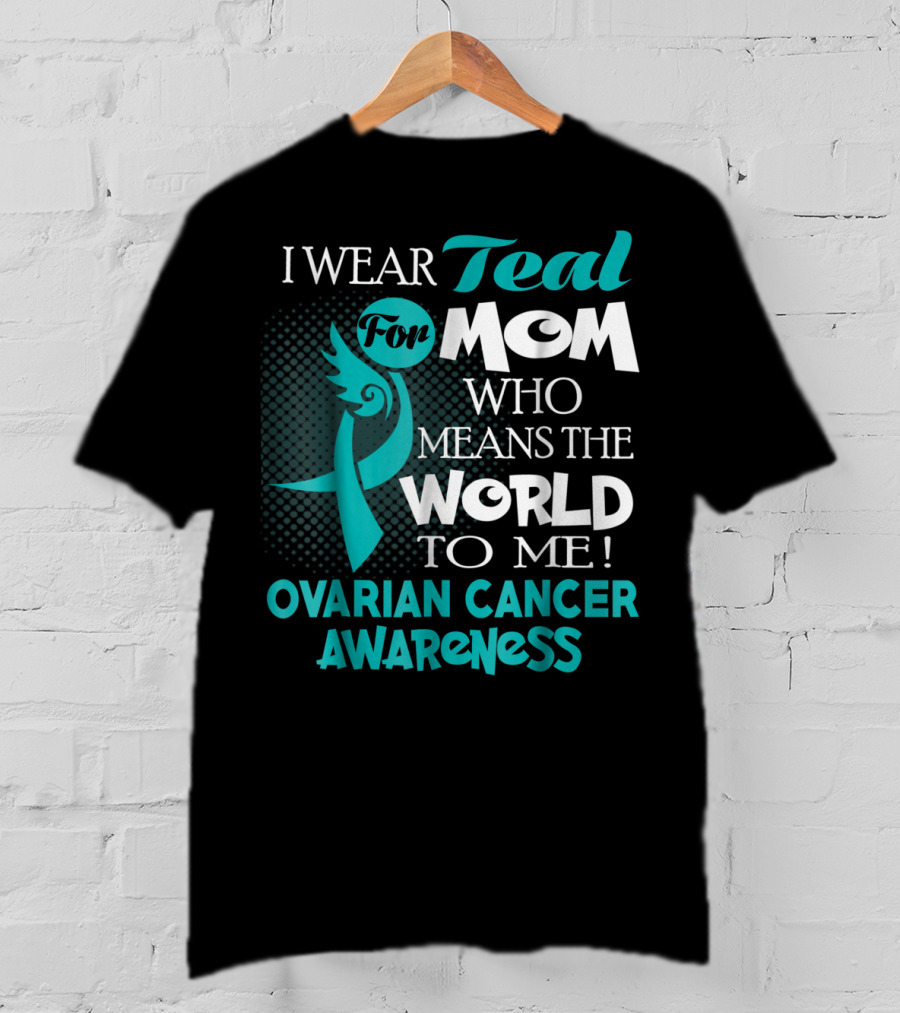 I Wear Teal For Mom Who Means The World To Me Ovarian Cancer Awareness T-Shirt
