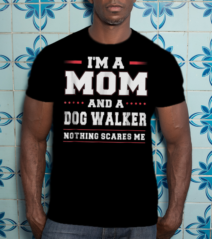I'm A Mom And A Dog Walker Nothing Scares Me T-Shirt