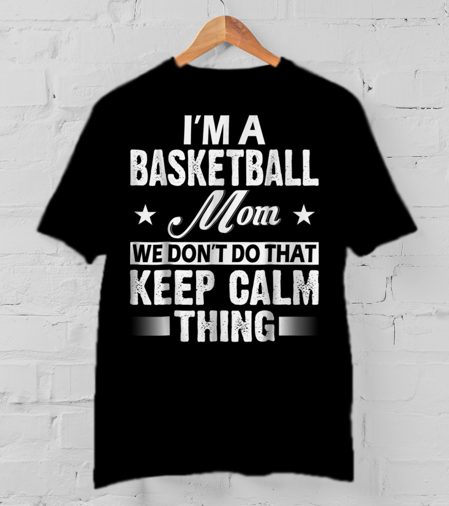 I'm A Basketball Mom We Don't Do That Keep Calm Thing T-Shirt