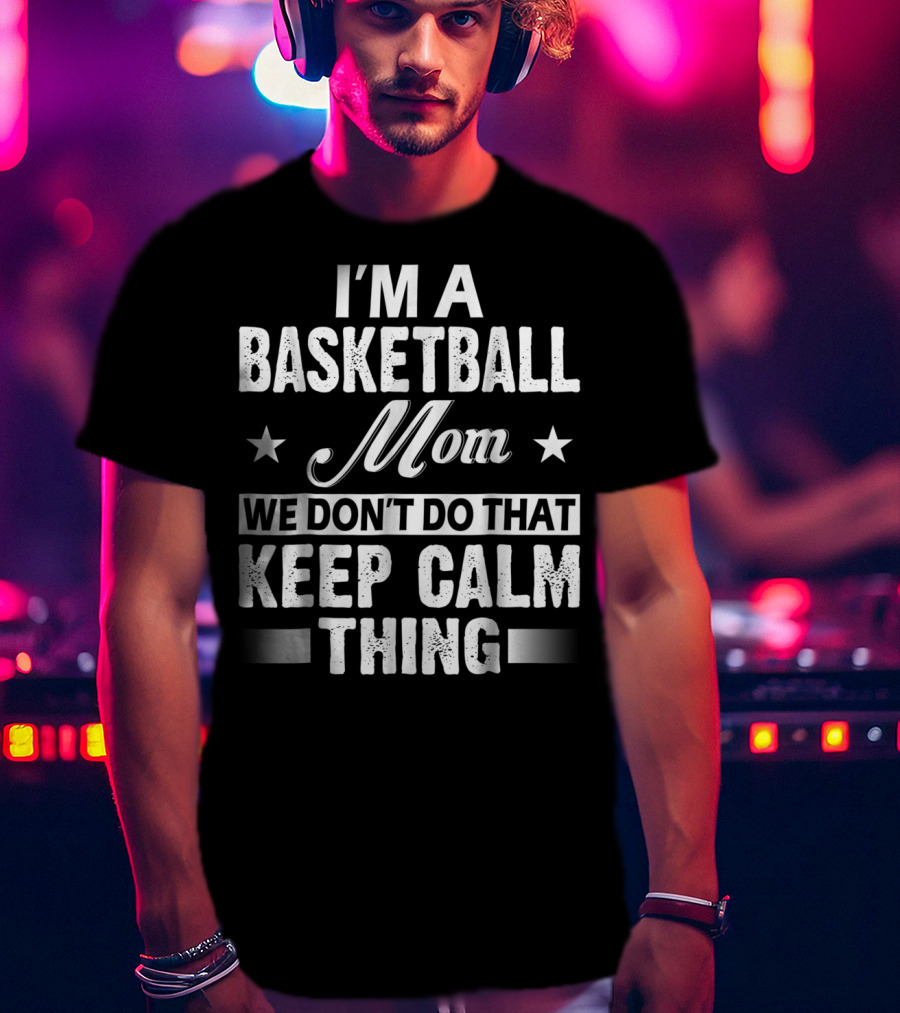 I'm A Basketball Mom We Don't Do That Keep Calm Thing T-Shirt