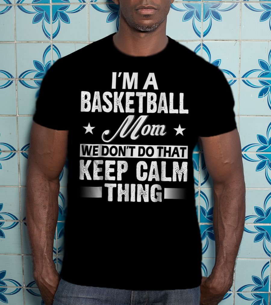 I'm A Basketball Mom We Don't Do That Keep Calm Thing T-Shirt