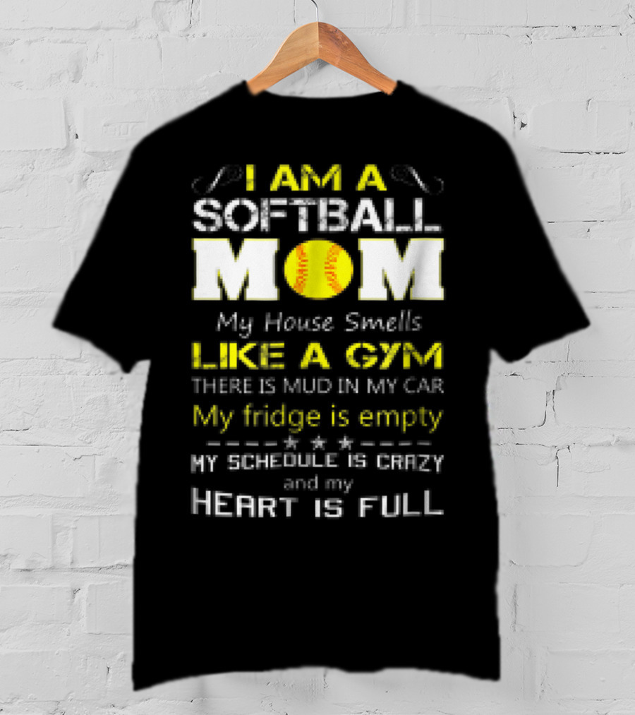 I AM A SOFTBALL MOM My House Smells Like A Gym There Is Mud In My Car My Fridge Is Empty My Schedule Is Crazy And My Heart Is Full T-Shirt