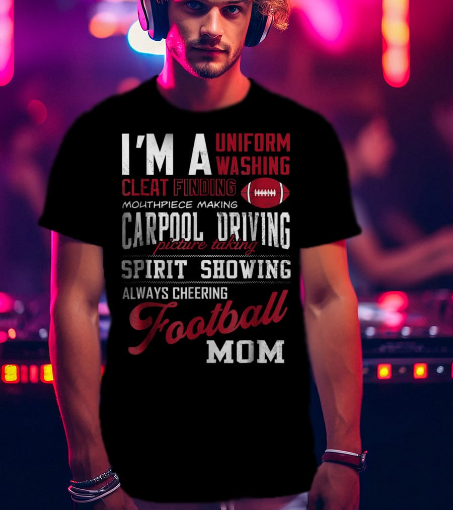 I'm A Uniform Washing Cleat Finding Mouthpiece Making Carpool Driving Picture Taking Spirit Showing Always Cheering Football Mom T-Shirt