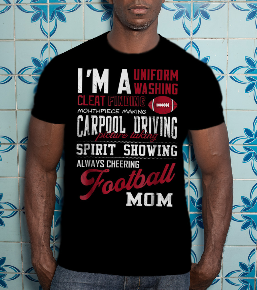 I'm A Uniform Washing Cleat Finding Mouthpiece Making Carpool Driving Picture Taking Spirit Showing Always Cheering Football Mom T-Shirt