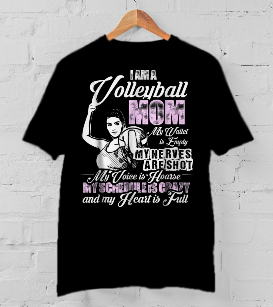 I Am A Volleyball Mom My Wallet Is Empty My Nerves Are Shot My Voice Is Hoarse My Schedule Is Crazy And My Heart Is Full T-Shirt