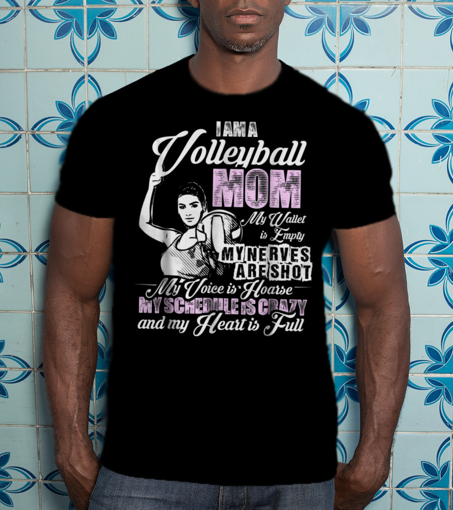 I Am A Volleyball Mom My Wallet Is Empty My Nerves Are Shot My Voice Is Hoarse My Schedule Is Crazy And My Heart Is Full T-Shirt