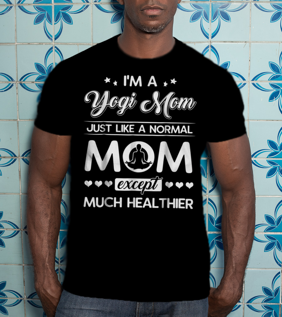 I'm A Yogi Mom Just Like A Normal Mom Except Much Healthier T-Shirt