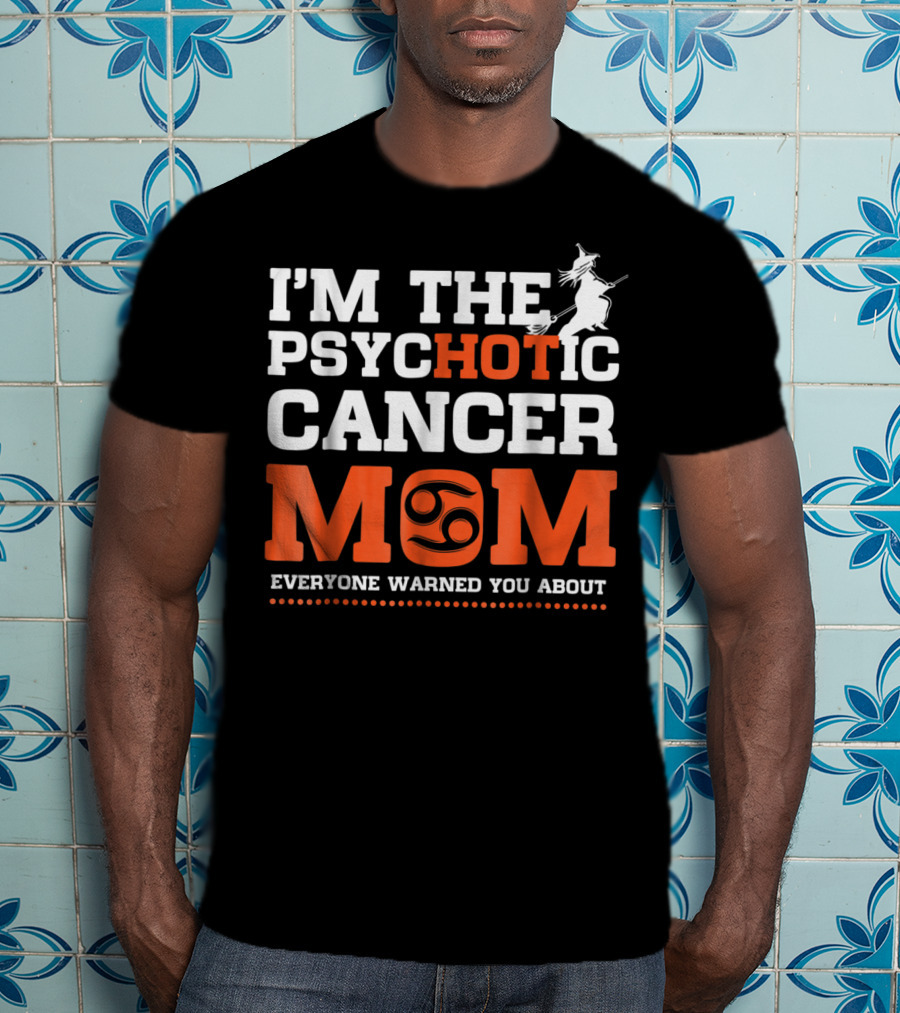 I'm The Psychotic Cancer Mom Everyone Warned You About T-Shirt