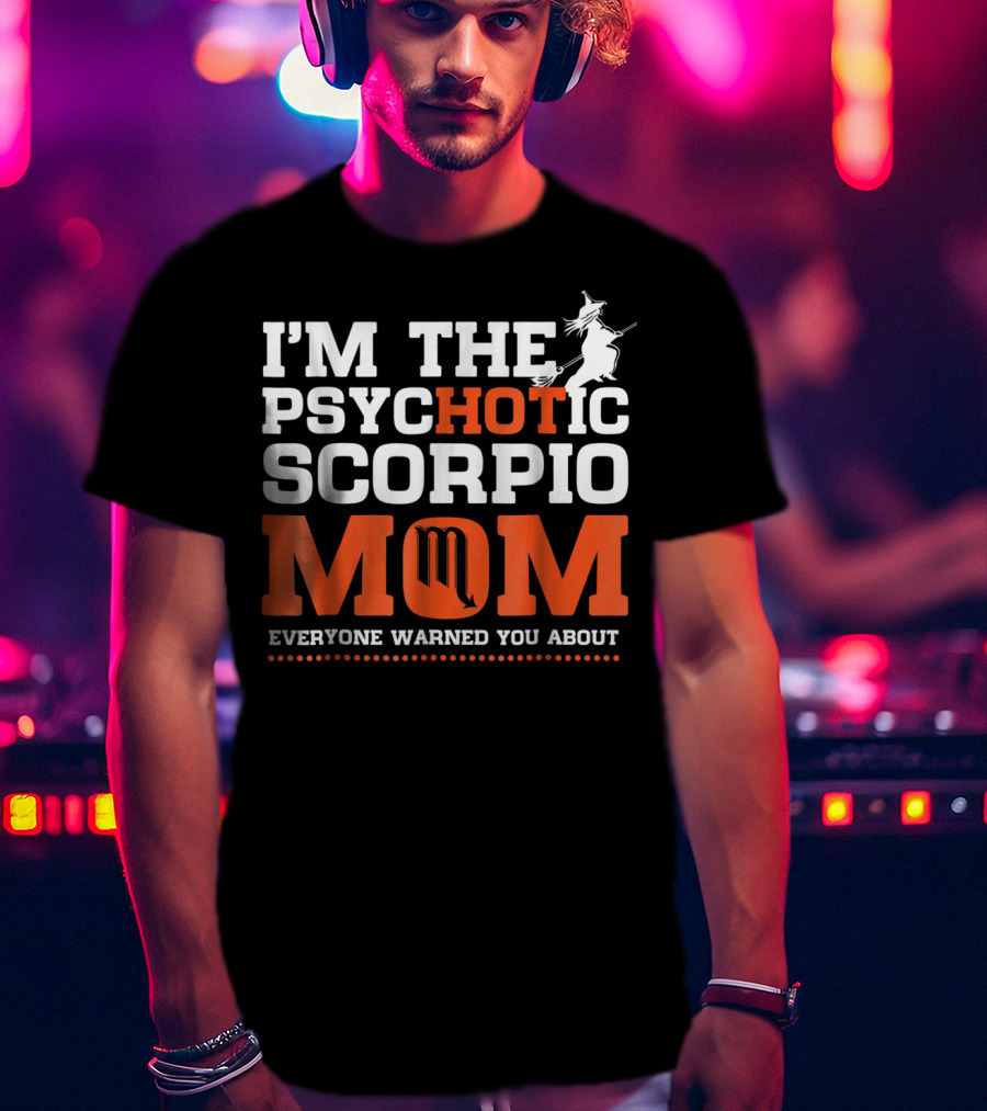I'm The Psychotic Scorpio Mom Everyone Warned You About T-Shirt