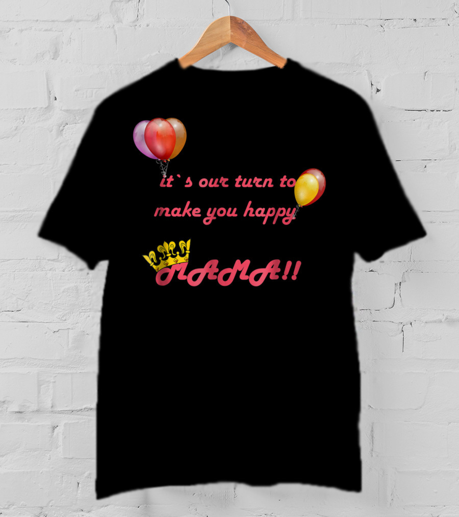 It's Our Turn To Make You Happy MAMA Balloons Crown T-Shirt