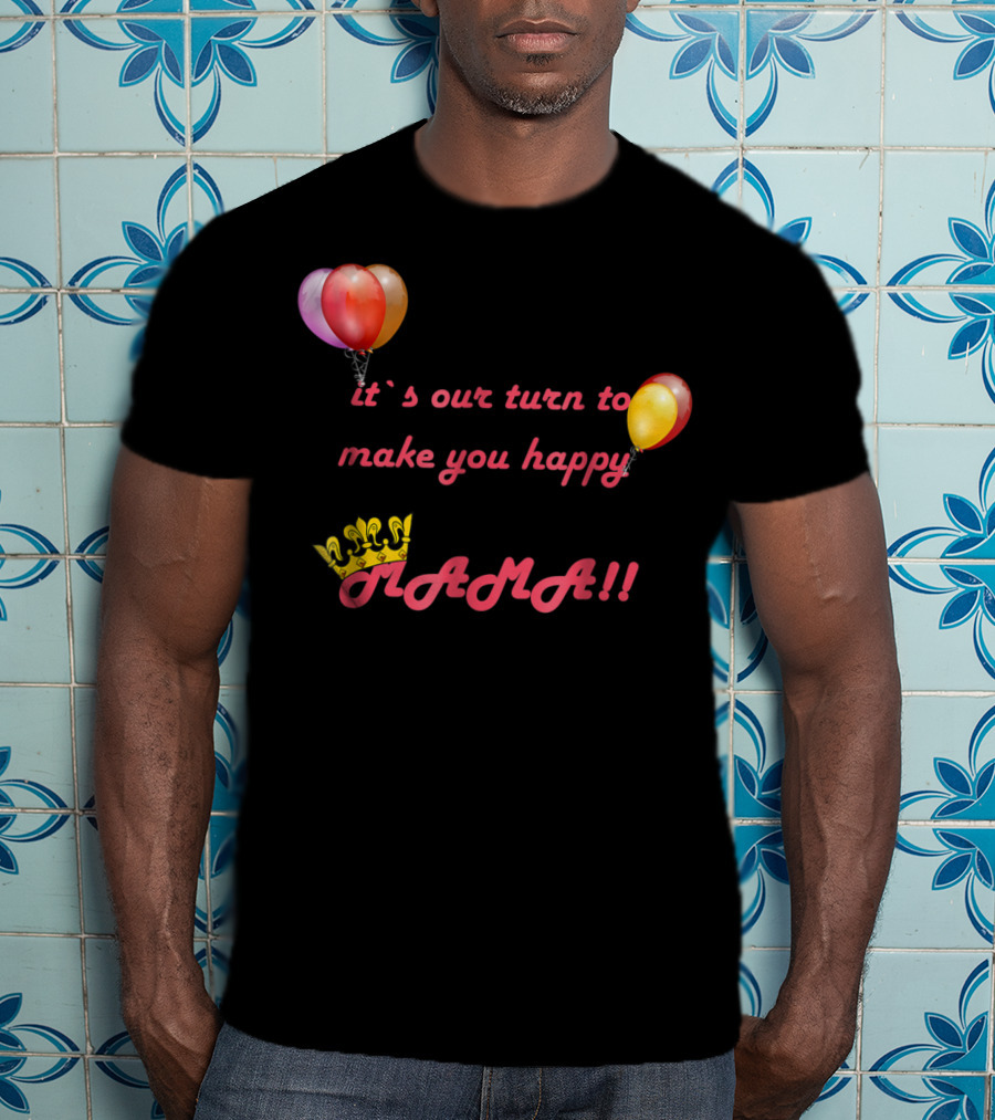 It's Our Turn To Make You Happy MAMA Balloons Crown T-Shirt