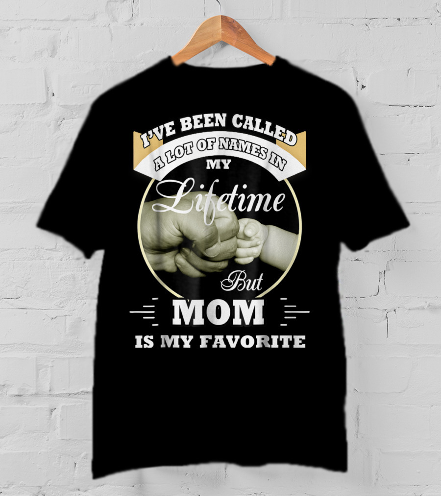 I've Been Called A Lot Of Names In My Lifetime But Mom Is My Favorite T-Shirt