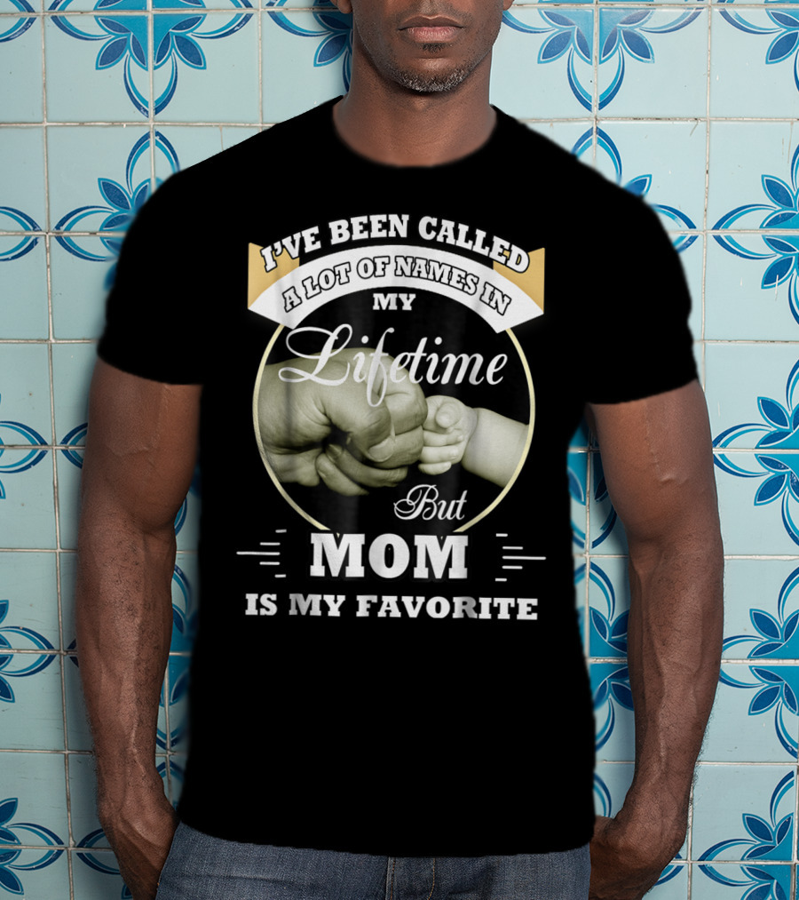 I've Been Called A Lot Of Names In My Lifetime But Mom Is My Favorite T-Shirt
