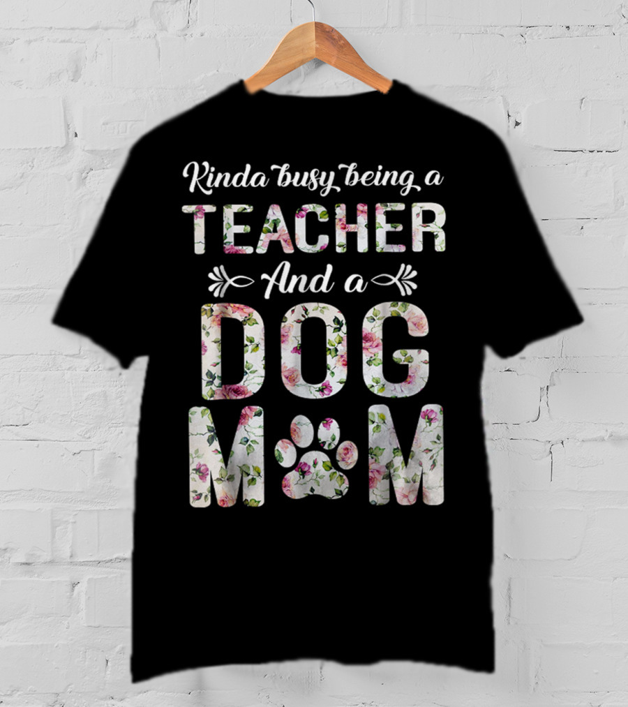 Kinda Busy Being A Teacher And A Dog Mom Floral Paw Prints T-Shirt