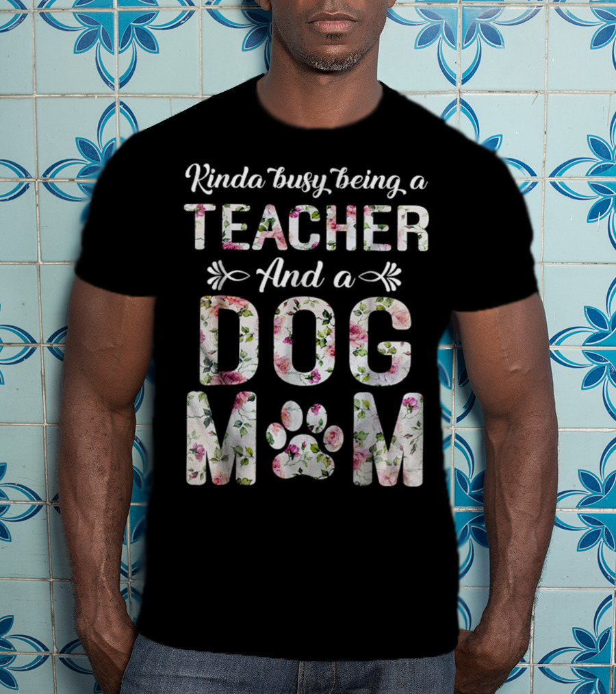Kinda Busy Being A Teacher And A Dog Mom Floral Paw Prints T-Shirt