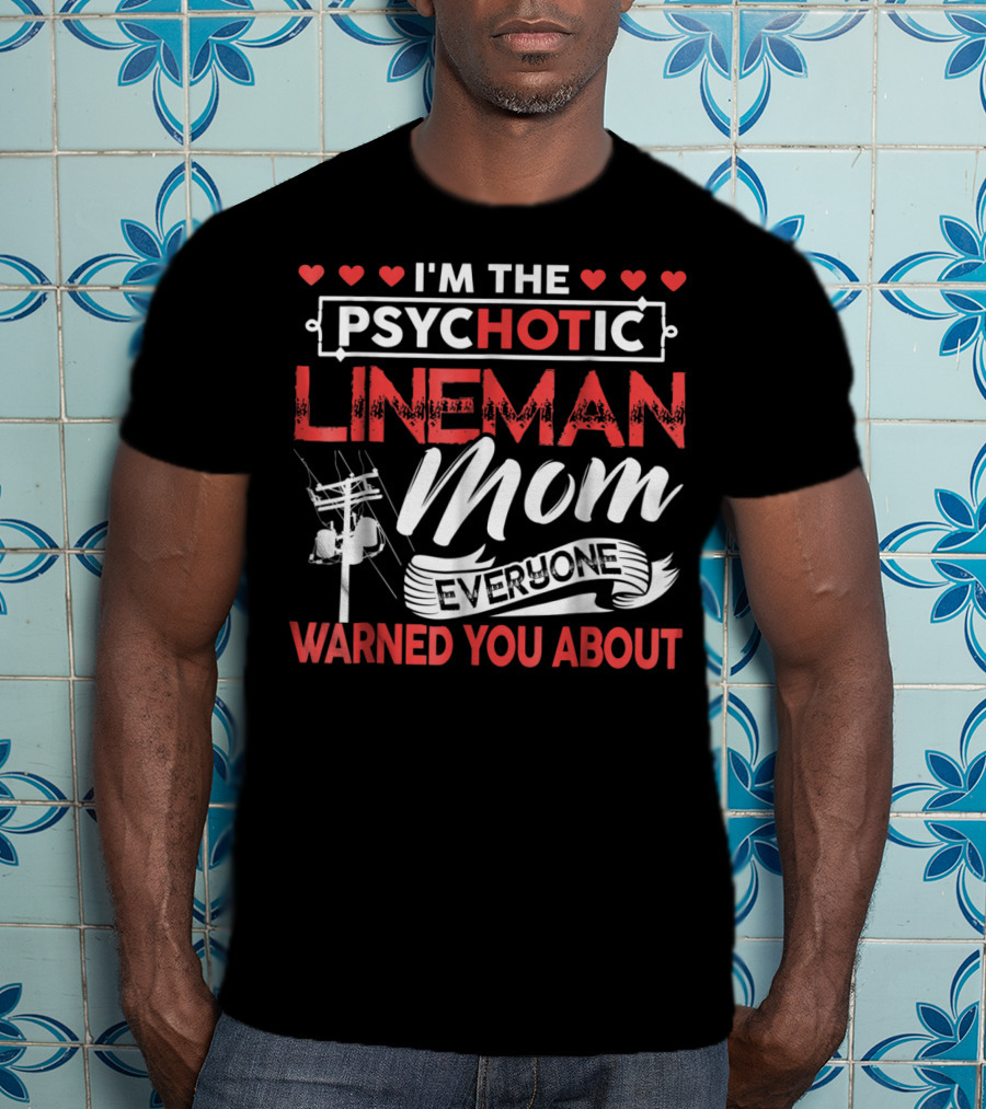 I'm The Psychotic Lineman Mom Everyone Warned You About T-Shirt