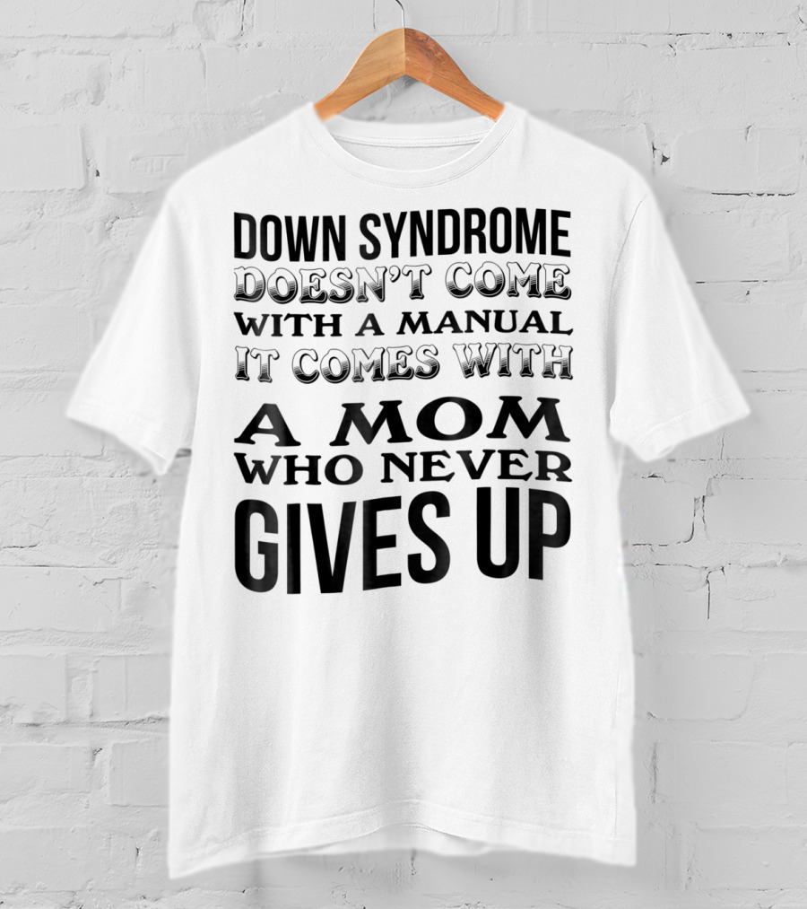 Down Syndrome Doesn't Come With A Manual It Comes With A Mom Who Never Gives Up T-Shirt