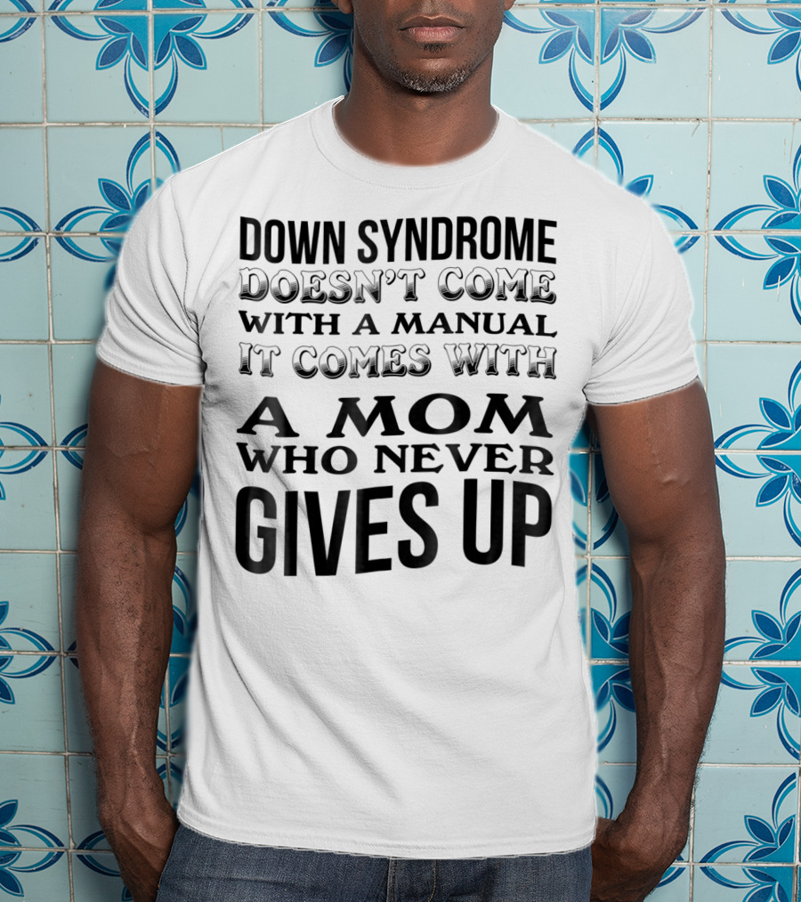 Down Syndrome Doesn't Come With A Manual It Comes With A Mom Who Never Gives Up T-Shirt