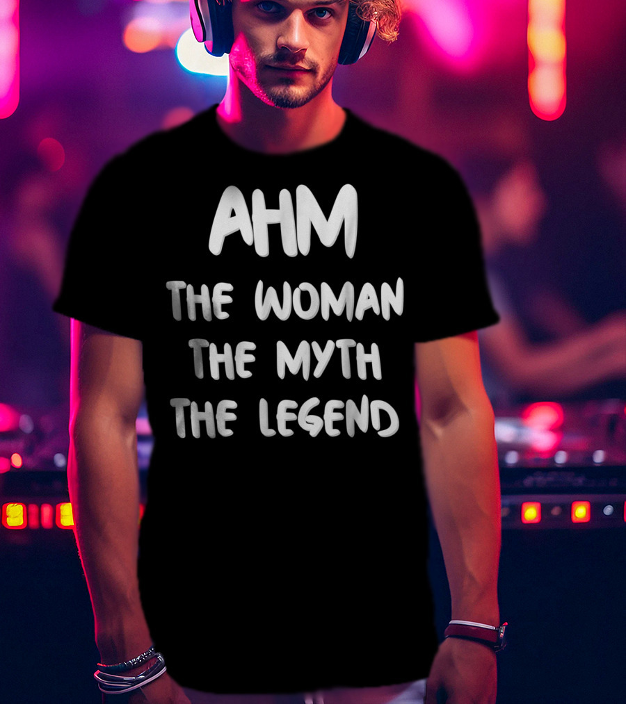 AHM The Woman The Myth The Legend T-Shirt