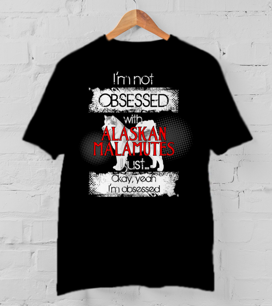 I'm Not Obsessed With Alaskan Malamutes Okay Yeah I'm Obsessed T-Shirt