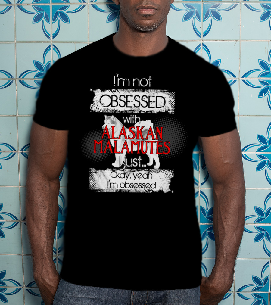 I'm Not Obsessed With Alaskan Malamutes Okay Yeah I'm Obsessed T-Shirt