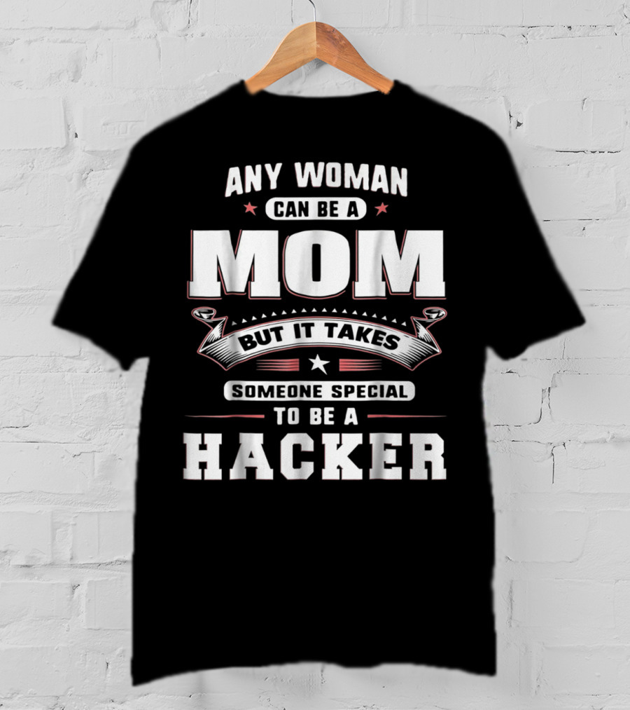 Any Woman Can Be A Mom But It Takes Someone Special To Be A Hacker T-Shirt
