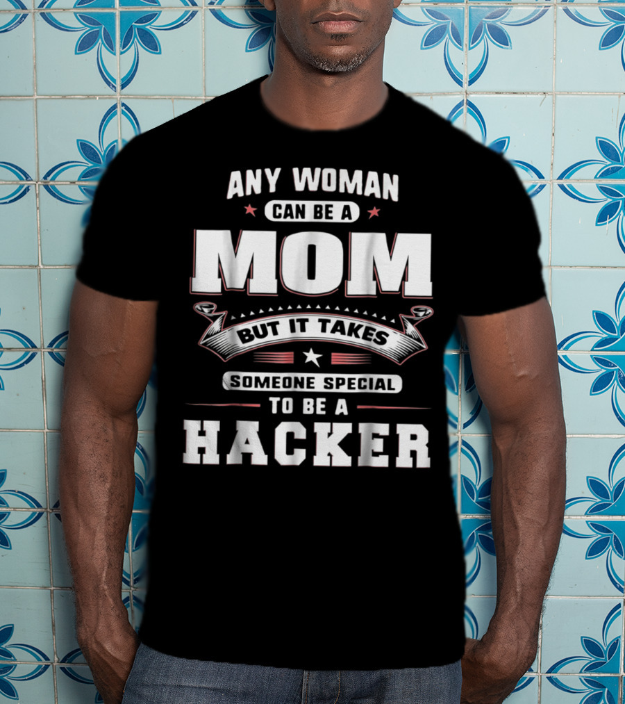 Any Woman Can Be A Mom But It Takes Someone Special To Be A Hacker T-Shirt