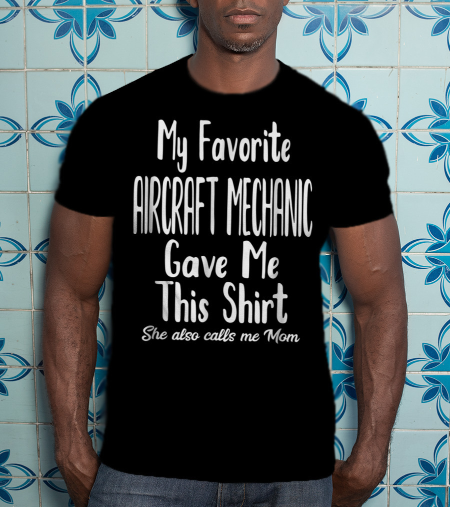 My Favorite Aircraft Mechanic Gave Me This Shirt She Also Calls Me Mom T-Shirt