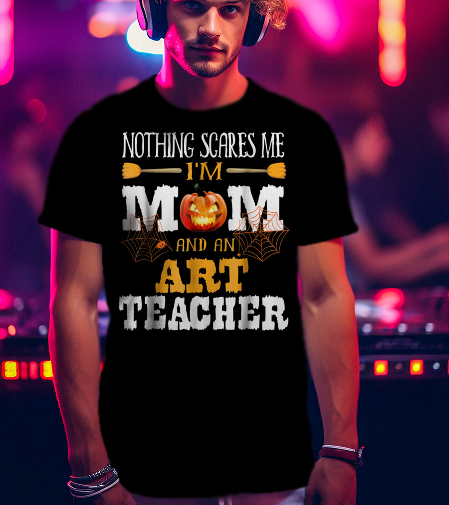 Nothing Scares Me I'm A Mom And An Art Teacher Jack-O'-Lantern And Spider Webs T-Shirt