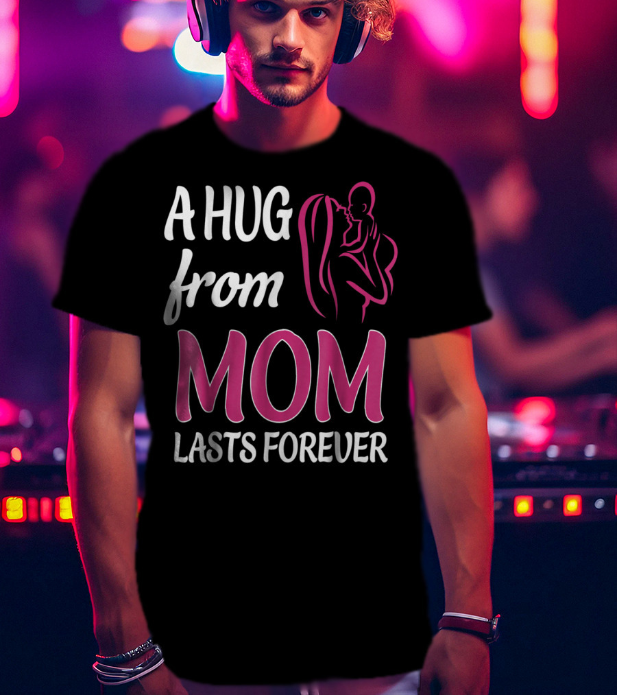 A Hug From Mom Lasts Forever T-Shirt