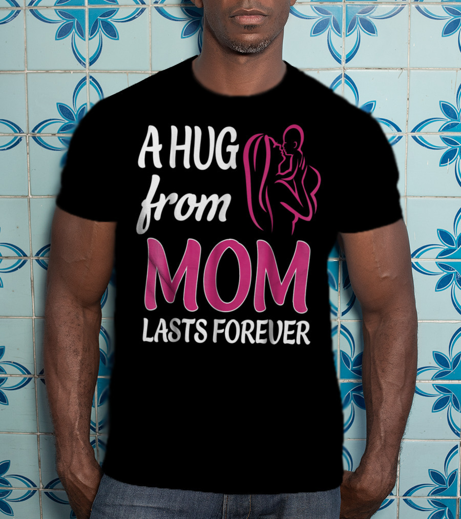 A Hug From Mom Lasts Forever T-Shirt