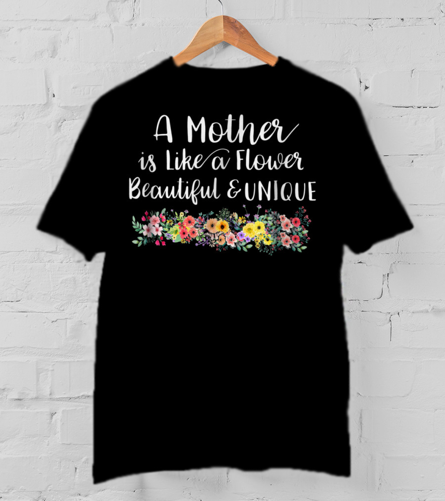 A Mother Is Like A Flower Beautiful Unique With Colorful Floral Arrangement T-Shirt