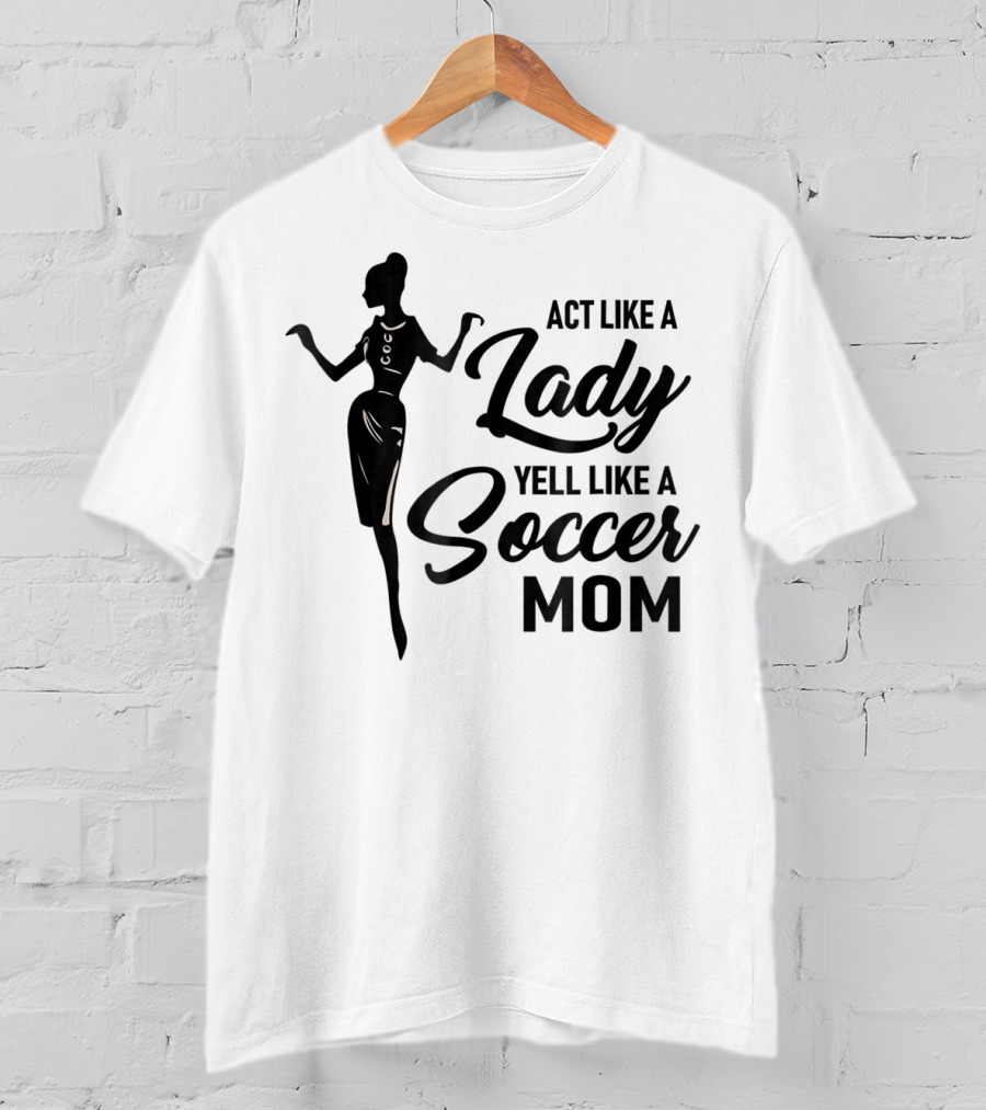 Act Like A Lady Yell Like A Soccer Mom T-Shirt