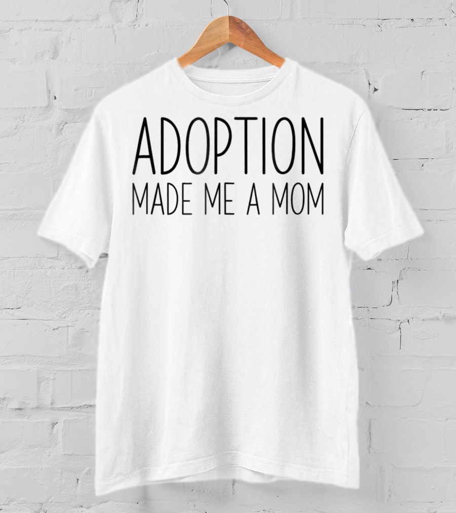 Adoption Made Me A Mom Adopt Foster Gotcha Day T-Shirt