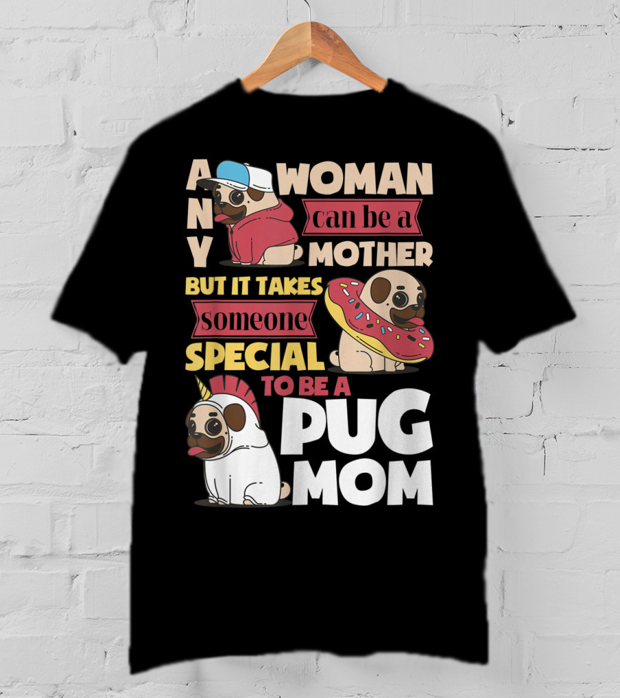 Any Woman Can Be A Mother But It Takes Someone Special To Be A Pug Mom T-Shirt