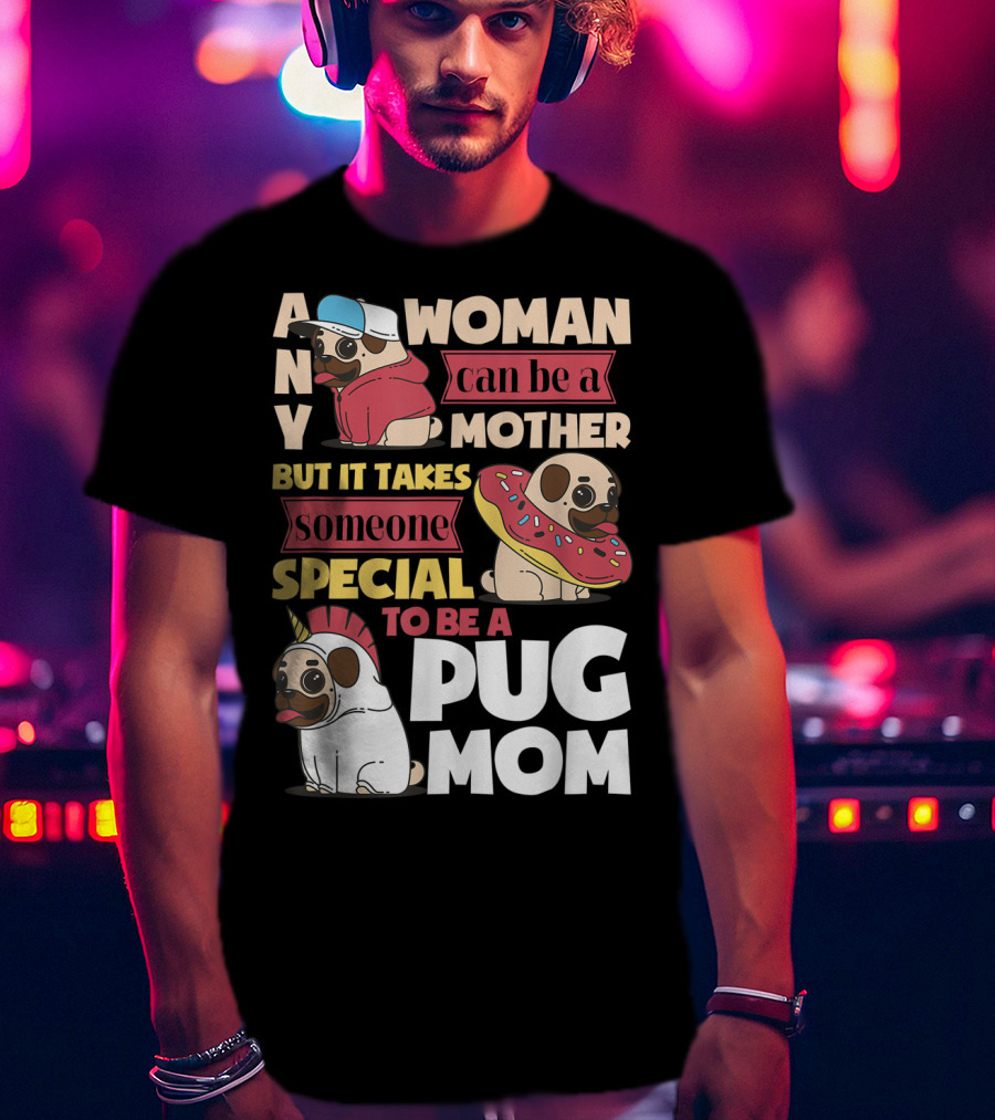 Any Woman Can Be A Mother But It Takes Someone Special To Be A Pug Mom T-Shirt