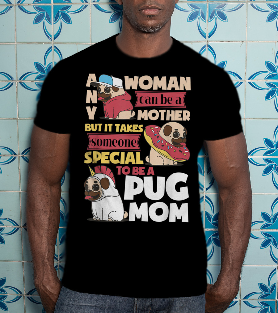 Any Woman Can Be A Mother But It Takes Someone Special To Be A Pug Mom T-Shirt