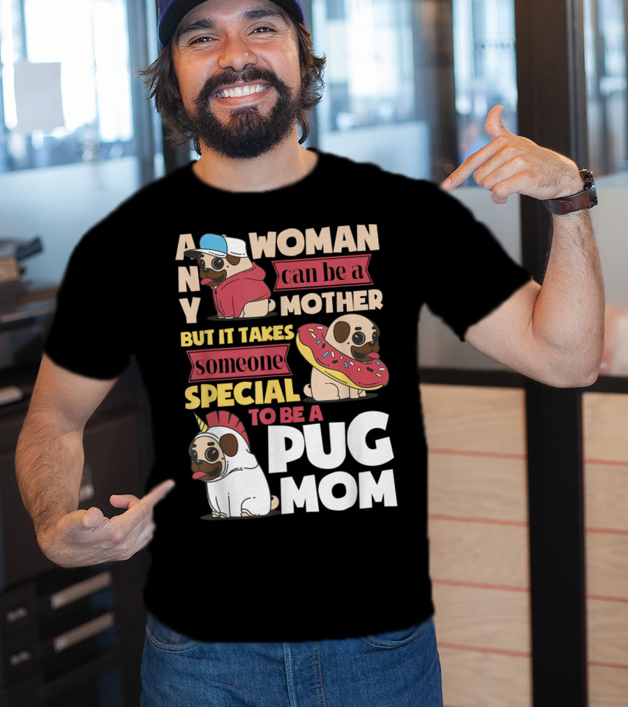Any Woman Can Be A Mother But It Takes Someone Special To Be A Pug Mom T-Shirt