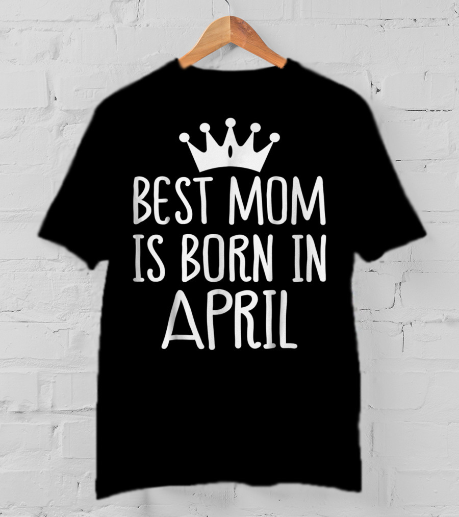 Best Mom Is Born In April With Crown T-Shirt